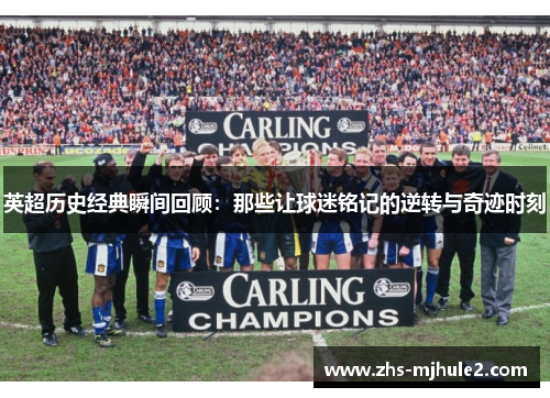 英超历史经典瞬间回顾：那些让球迷铭记的逆转与奇迹时刻