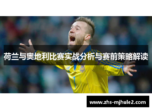 荷兰与奥地利比赛实战分析与赛前策略解读 荷兰与奥地利比赛实战分析与赛前策略解读