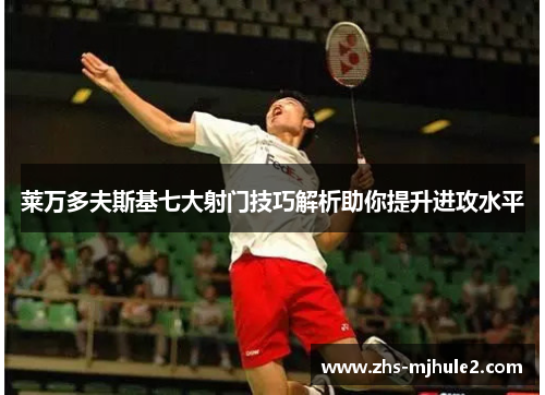 莱万多夫斯基七大射门技巧解析助你提升进攻水平 莱万多夫斯基七大射门技巧解析助你提升进攻水平