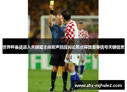 世界杯备战进入关键期主帅发声回应舆论焦点释放重要信号关键信息