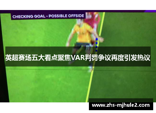英超赛场五大看点聚焦VAR判罚争议再度引发热议