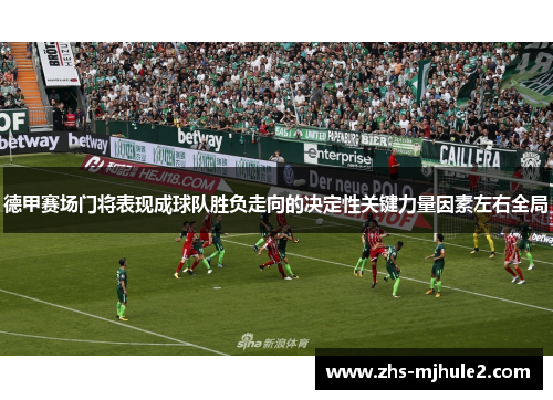 德甲赛场门将表现成球队胜负走向的决定性关键力量因素左右全局 德甲赛场门将表现成球队胜负走向的决定性关键力量因素左右全局