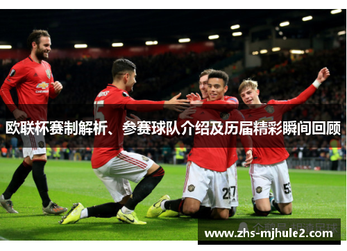 欧联杯赛制解析、参赛球队介绍及历届精彩瞬间回顾 欧联杯赛制解析、参赛球队介绍及历届精彩瞬间回顾