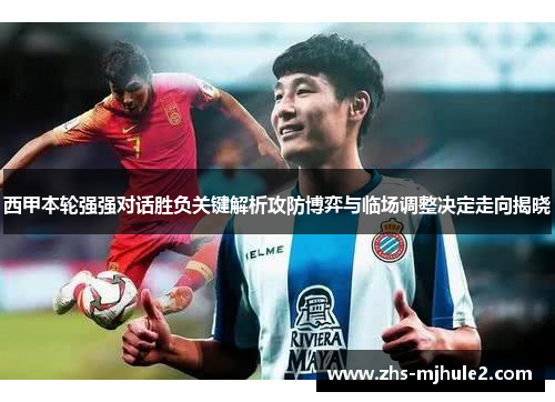 西甲本轮强强对话胜负关键解析攻防博弈与临场调整决定走向揭晓 西甲本轮强强对话胜负关键解析攻防博弈与临场调整决定走向揭晓