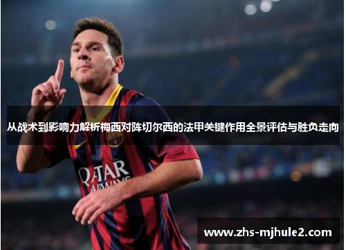 从战术到影响力解析梅西对阵切尔西的法甲关键作用全景评估与胜负走向 从战术到影响力解析梅西对阵切尔西的法甲关键作用全景评估与胜负走向