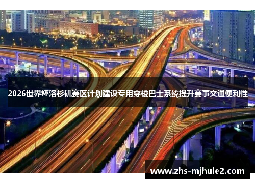 2026世界杯洛杉矶赛区计划建设专用穿梭巴士系统提升赛事交通便利性